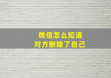 微信怎么知道对方删除了自己