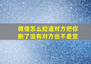 微信怎么知道对方把你删了没有对方也不差觉