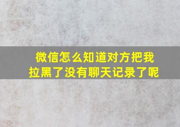 微信怎么知道对方把我拉黑了没有聊天记录了呢