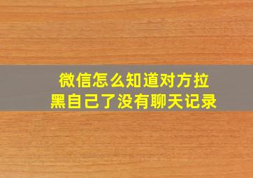 微信怎么知道对方拉黑自己了没有聊天记录