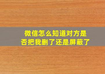 微信怎么知道对方是否把我删了还是屏蔽了