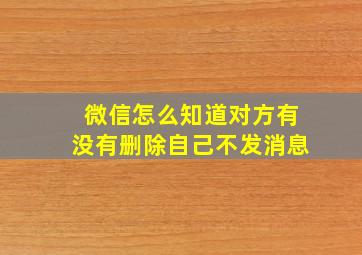 微信怎么知道对方有没有删除自己不发消息