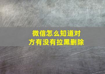 微信怎么知道对方有没有拉黑删除