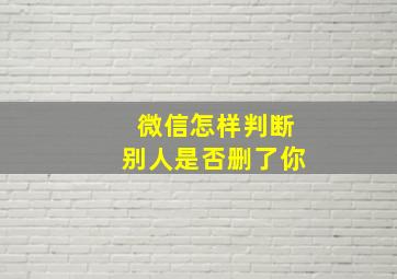 微信怎样判断别人是否删了你