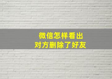 微信怎样看出对方删除了好友