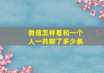 微信怎样看和一个人一共聊了多少条