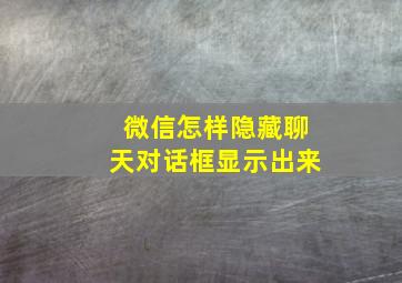 微信怎样隐藏聊天对话框显示出来