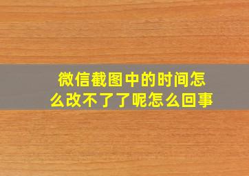 微信截图中的时间怎么改不了了呢怎么回事