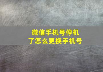 微信手机号停机了怎么更换手机号