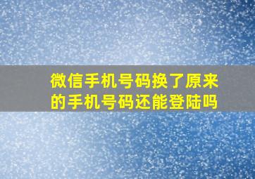 微信手机号码换了原来的手机号码还能登陆吗