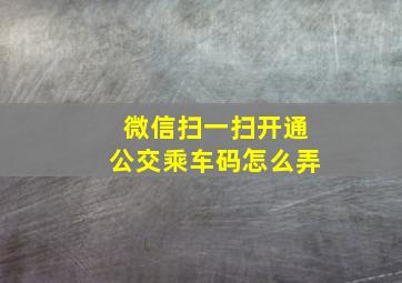 微信扫一扫开通公交乘车码怎么弄