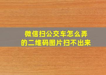 微信扫公交车怎么弄的二维码图片扫不出来