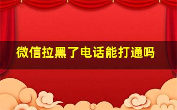 微信拉黑了电话能打通吗