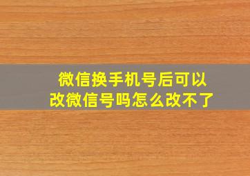 微信换手机号后可以改微信号吗怎么改不了