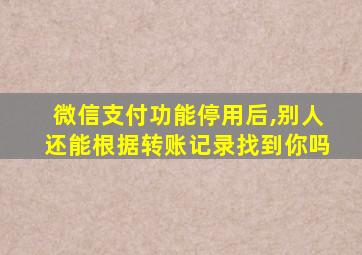 微信支付功能停用后,别人还能根据转账记录找到你吗