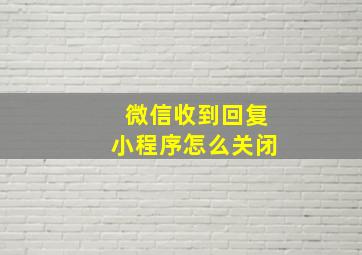 微信收到回复小程序怎么关闭