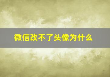 微信改不了头像为什么