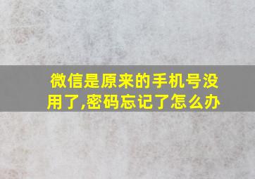 微信是原来的手机号没用了,密码忘记了怎么办