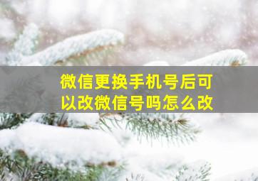 微信更换手机号后可以改微信号吗怎么改