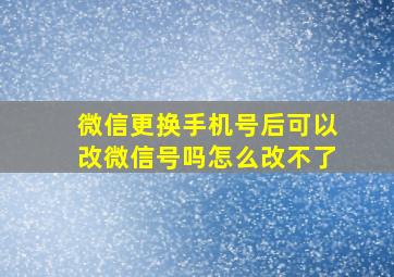 微信更换手机号后可以改微信号吗怎么改不了