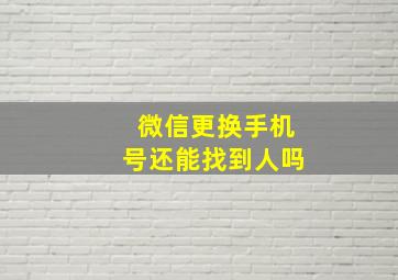 微信更换手机号还能找到人吗