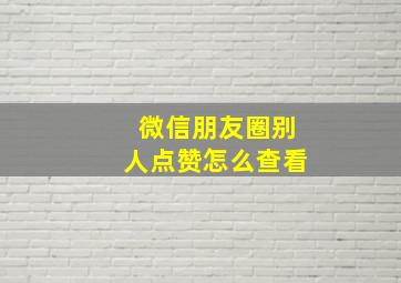 微信朋友圈别人点赞怎么查看