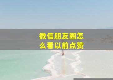 微信朋友圈怎么看以前点赞