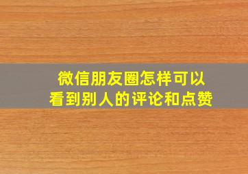 微信朋友圈怎样可以看到别人的评论和点赞