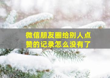 微信朋友圈给别人点赞的记录怎么没有了