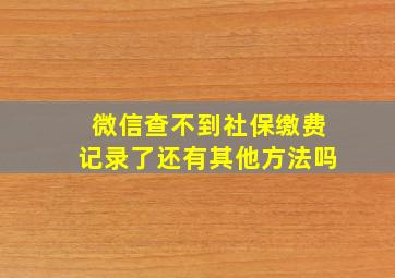 微信查不到社保缴费记录了还有其他方法吗