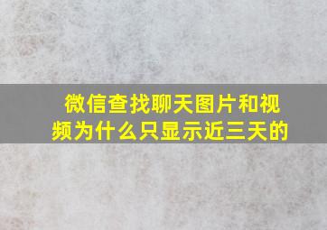 微信查找聊天图片和视频为什么只显示近三天的