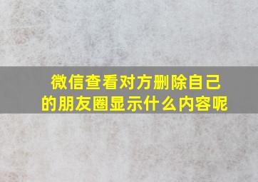 微信查看对方删除自己的朋友圈显示什么内容呢