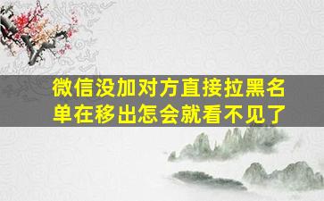 微信没加对方直接拉黑名单在移出怎会就看不见了