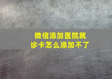 微信添加医院就诊卡怎么添加不了