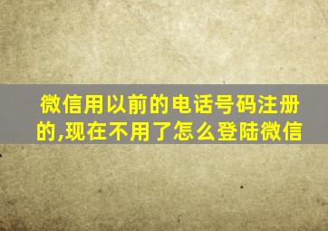 微信用以前的电话号码注册的,现在不用了怎么登陆微信