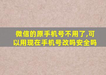 微信的原手机号不用了,可以用现在手机号改吗安全吗