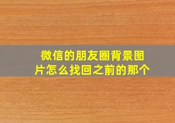 微信的朋友圈背景图片怎么找回之前的那个