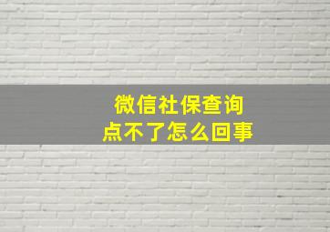 微信社保查询点不了怎么回事