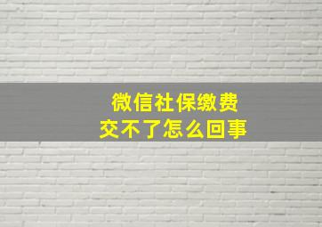 微信社保缴费交不了怎么回事