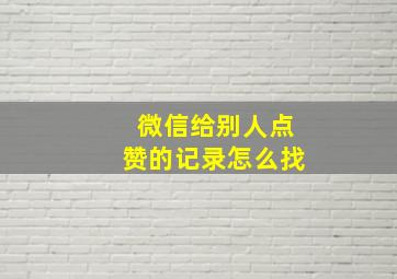 微信给别人点赞的记录怎么找