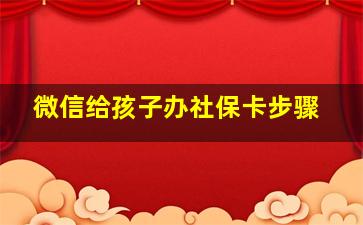 微信给孩子办社保卡步骤