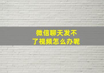 微信聊天发不了视频怎么办呢