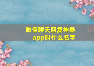 微信聊天回复神器app叫什么名字