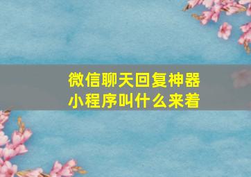 微信聊天回复神器小程序叫什么来着