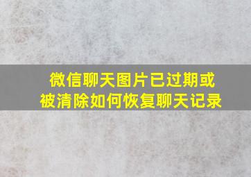 微信聊天图片已过期或被清除如何恢复聊天记录