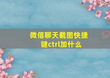 微信聊天截图快捷键ctrl加什么