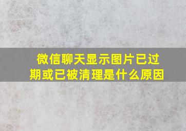 微信聊天显示图片已过期或已被清理是什么原因