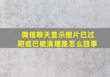 微信聊天显示图片已过期或已被清理是怎么回事