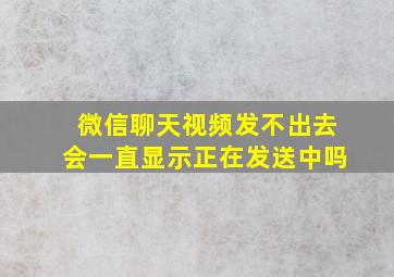 微信聊天视频发不出去会一直显示正在发送中吗