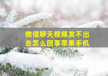 微信聊天视频发不出去怎么回事苹果手机